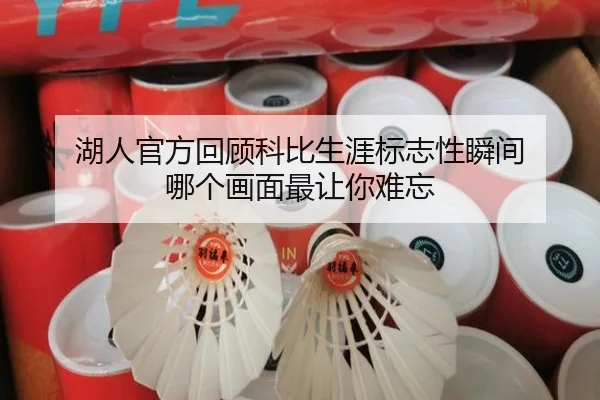 湖人官方回顾科比生涯标志性瞬间 哪个画面最让你难忘